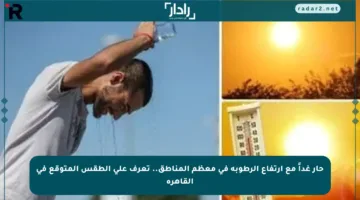 حار غداً مع ارتفاع الرطوبة في معظم المناطق.. تعرف على الطقس المتوقع في القاهرة